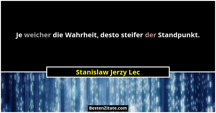 Je weicher die Wahrheit, desto steifer der Standpunkt.... - Stanislaw Jerzy Lec