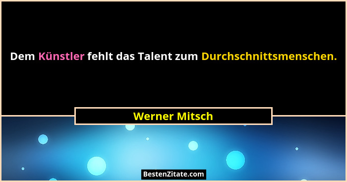 Dem Künstler fehlt das Talent zum Durchschnittsmenschen.... - Werner Mitsch