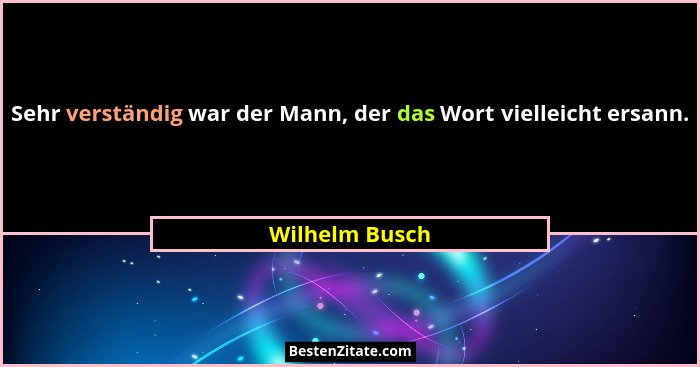 Sehr verständig war der Mann, der das Wort vielleicht ersann.... - Wilhelm Busch