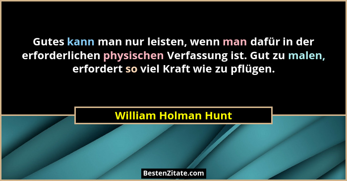 Gutes kann man nur leisten, wenn man dafür in der erforderlichen physischen Verfassung ist. Gut zu malen, erfordert so viel Kraf... - William Holman Hunt
