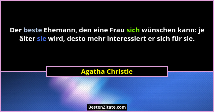 Der beste Ehemann, den eine Frau sich wünschen kann: je älter sie wird, desto mehr interessiert er sich für sie.... - Agatha Christie