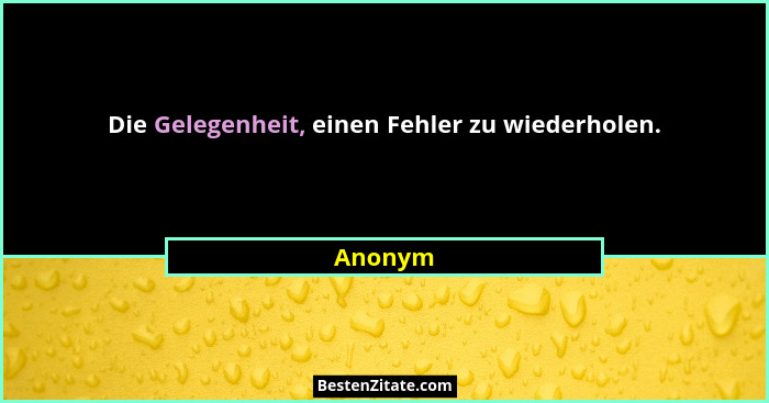Die Gelegenheit, einen Fehler zu wiederholen.... - Anonym