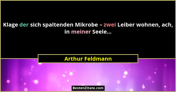 Klage der sich spaltenden Mikrobe – zwei Leiber wohnen, ach, in meiner Seele...... - Arthur Feldmann
