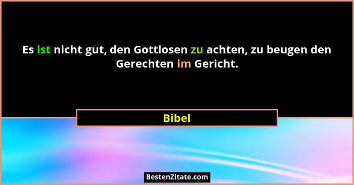 Es ist nicht gut, den Gottlosen zu achten, zu beugen den Gerechten im Gericht.... - Bibel
