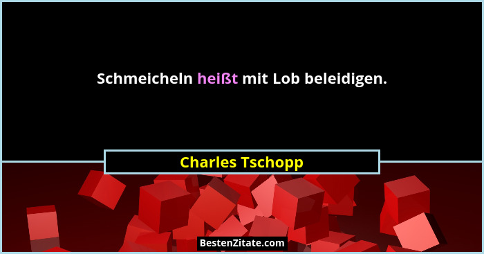 Schmeicheln heißt mit Lob beleidigen.... - Charles Tschopp