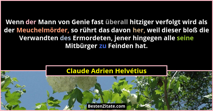 Wenn der Mann von Genie fast überall hitziger verfolgt wird als der Meuchelmörder, so rührt das davon her, weil dieser bloß... - Claude Adrien Helvétius