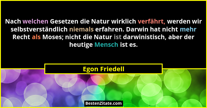 Nach welchen Gesetzen die Natur wirklich verfährt, werden wir selbstverständlich niemals erfahren. Darwin hat nicht mehr Recht als Mos... - Egon Friedell