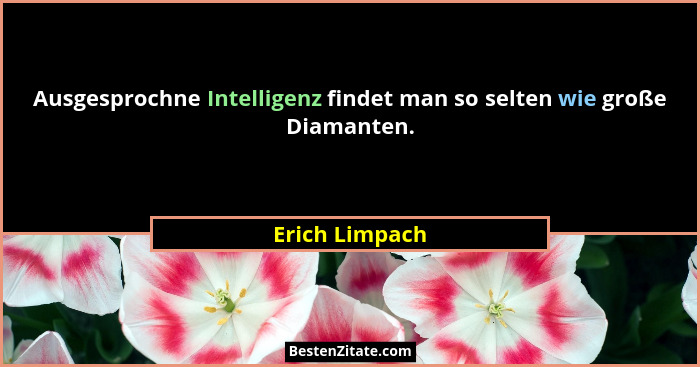 Ausgesprochne Intelligenz findet man so selten wie große Diamanten.... - Erich Limpach