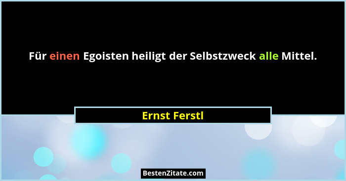 Für einen Egoisten heiligt der Selbstzweck alle Mittel.... - Ernst Ferstl