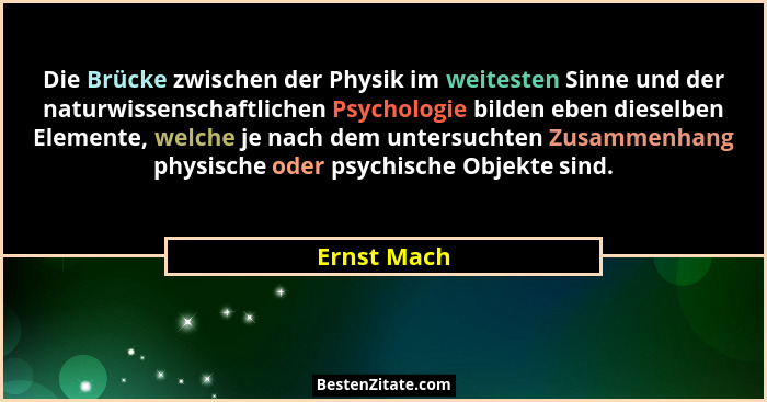 Die Brücke zwischen der Physik im weitesten Sinne und der naturwissenschaftlichen Psychologie bilden eben dieselben Elemente, welche je n... - Ernst Mach