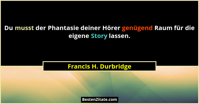 Du musst der Phantasie deiner Hörer genügend Raum für die eigene Story lassen.... - Francis H. Durbridge
