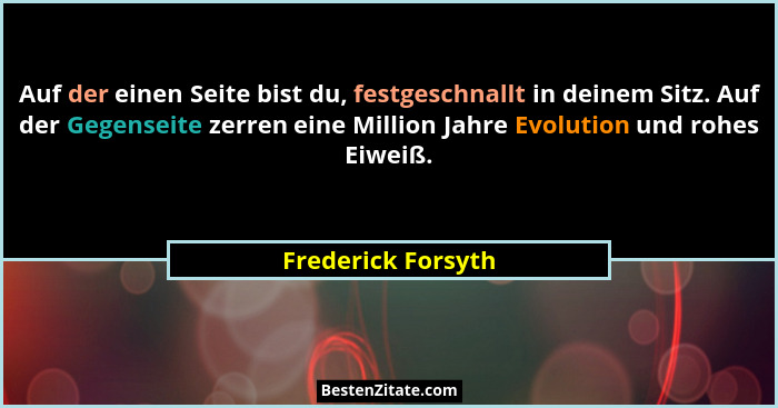 Auf der einen Seite bist du, festgeschnallt in deinem Sitz. Auf der Gegenseite zerren eine Million Jahre Evolution und rohes Eiwei... - Frederick Forsyth