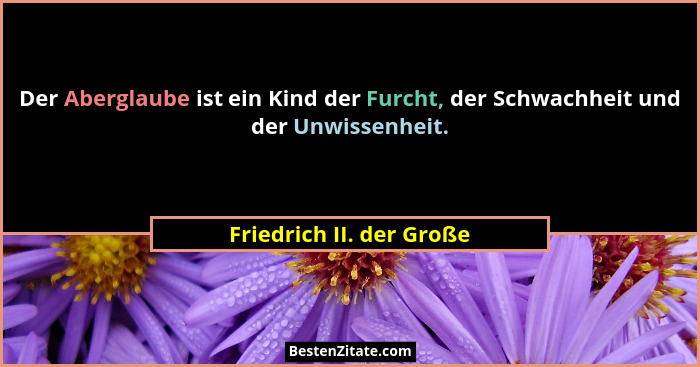 Der Aberglaube ist ein Kind der Furcht, der Schwachheit und der Unwissenheit.... - Friedrich II. der Große