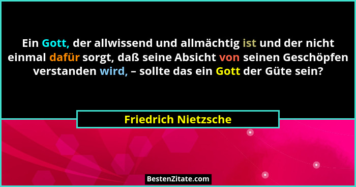 Ein Gott, der allwissend und allmächtig ist und der nicht einmal dafür sorgt, daß seine Absicht von seinen Geschöpfen verstanden... - Friedrich Nietzsche