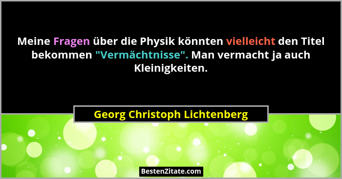 Meine Fragen über die Physik könnten vielleicht den Titel bekommen "Vermächtnisse". Man vermacht ja auch Kleinig... - Georg Christoph Lichtenberg