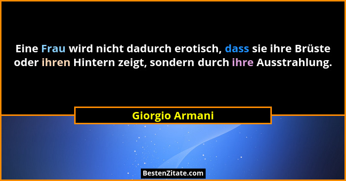 Eine Frau wird nicht dadurch erotisch, dass sie ihre Brüste oder ihren Hintern zeigt, sondern durch ihre Ausstrahlung.... - Giorgio Armani