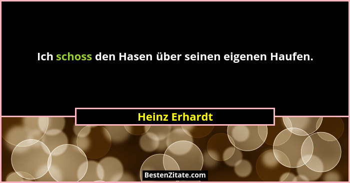 Ich schoss den Hasen über seinen eigenen Haufen.... - Heinz Erhardt