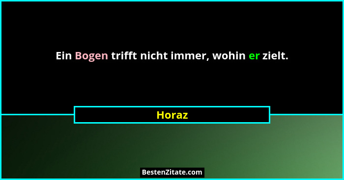 Ein Bogen trifft nicht immer, wohin er zielt.... - Horaz