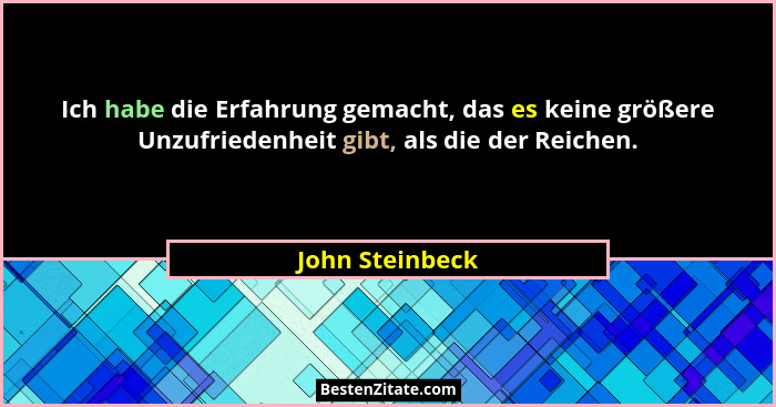 Ich habe die Erfahrung gemacht, das es keine größere Unzufriedenheit gibt, als die der Reichen.... - John Steinbeck