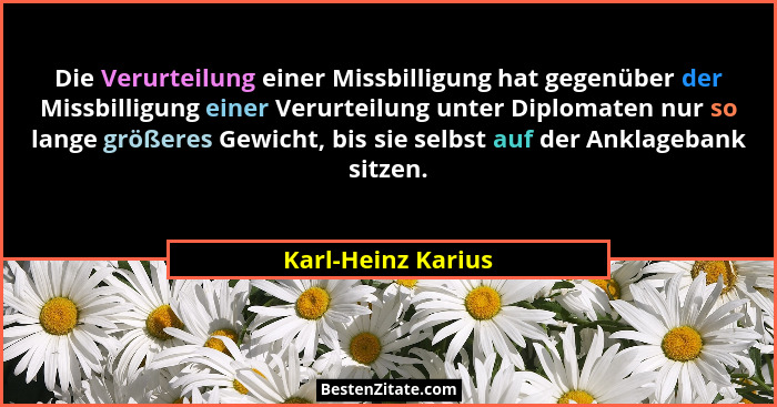 Die Verurteilung einer Missbilligung hat gegenüber der Missbilligung einer Verurteilung unter Diplomaten nur so lange größeres Gew... - Karl-Heinz Karius
