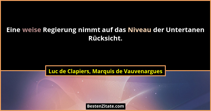 Eine weise Regierung nimmt auf das Niveau der Untertanen Rücksicht.... - Luc de Clapiers, Marquis de Vauvenargues
