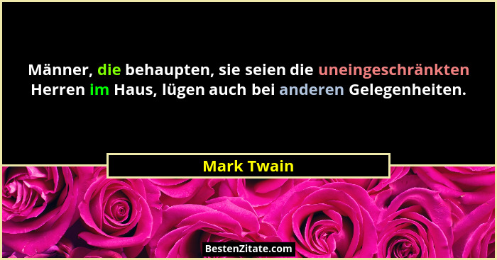 Männer, die behaupten, sie seien die uneingeschränkten Herren im Haus, lügen auch bei anderen Gelegenheiten.... - Mark Twain