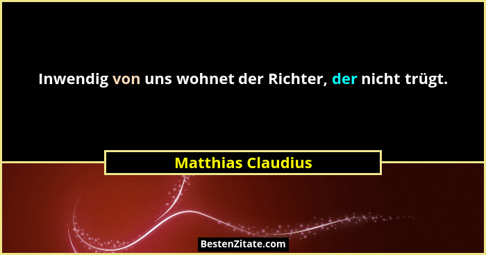 Inwendig von uns wohnet der Richter, der nicht trügt.... - Matthias Claudius