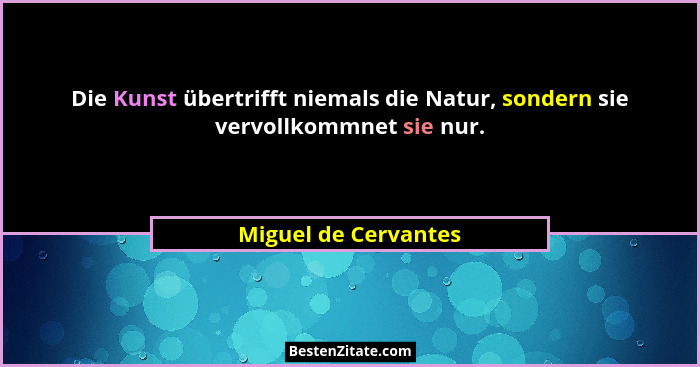 Die Kunst übertrifft niemals die Natur, sondern sie vervollkommnet sie nur.... - Miguel de Cervantes