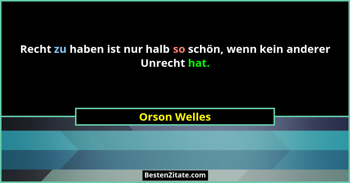 Recht zu haben ist nur halb so schön, wenn kein anderer Unrecht hat.... - Orson Welles