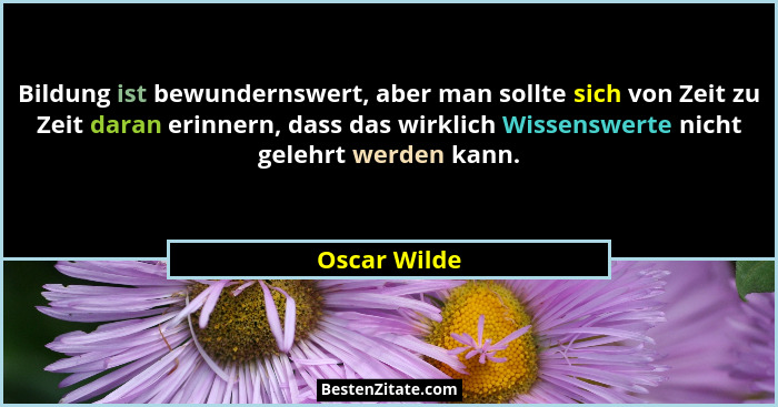 Bildung ist bewundernswert, aber man sollte sich von Zeit zu Zeit daran erinnern, dass das wirklich Wissenswerte nicht gelehrt werden ka... - Oscar Wilde