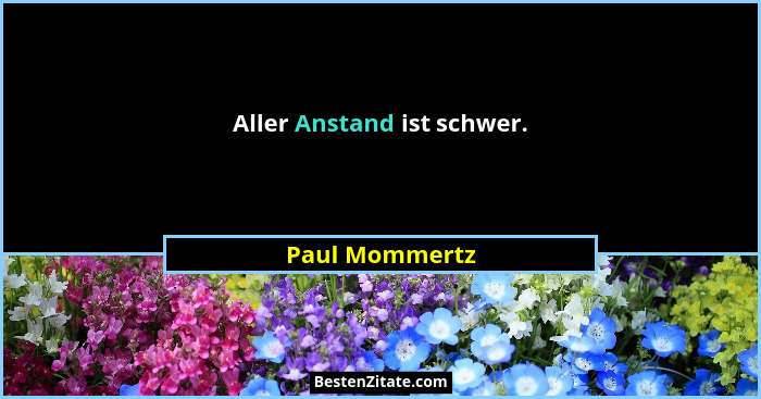 Aller Anstand ist schwer.... - Paul Mommertz