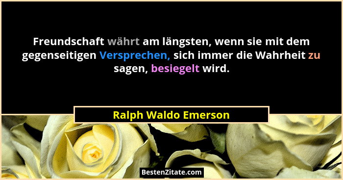 Freundschaft währt am längsten, wenn sie mit dem gegenseitigen Versprechen, sich immer die Wahrheit zu sagen, besiegelt wird.... - Ralph Waldo Emerson
