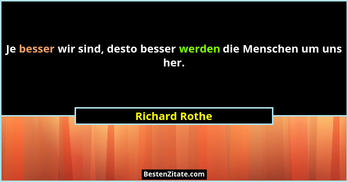 Je besser wir sind, desto besser werden die Menschen um uns her.... - Richard Rothe