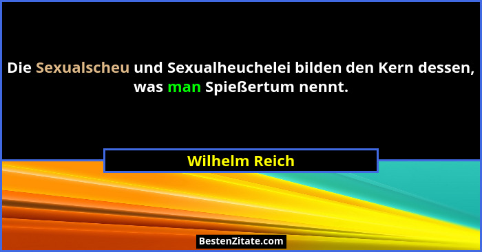 Die Sexualscheu und Sexualheuchelei bilden den Kern dessen, was man Spießertum nennt.... - Wilhelm Reich