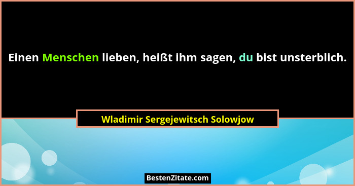 Einen Menschen lieben, heißt ihm sagen, du bist unsterblich.... - Wladimir Sergejewitsch Solowjow