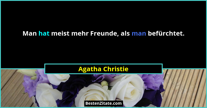 Man hat meist mehr Freunde, als man befürchtet.... - Agatha Christie