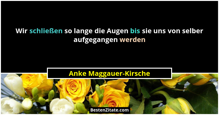 Wir schließen so lange die Augen bis sie uns von selber aufgegangen werden... - Anke Maggauer-Kirsche