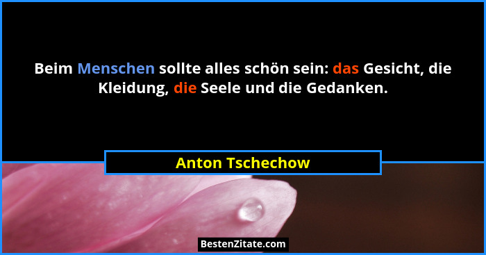 Beim Menschen sollte alles schön sein: das Gesicht, die Kleidung, die Seele und die Gedanken.... - Anton Tschechow
