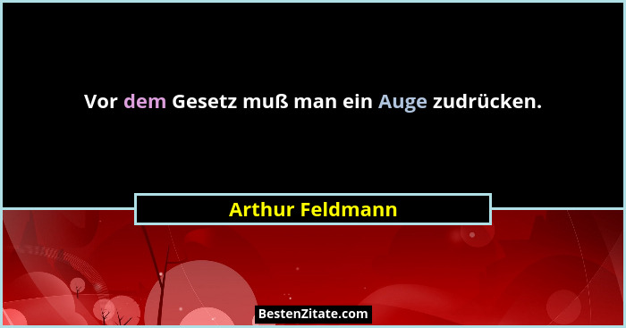 Vor dem Gesetz muß man ein Auge zudrücken.... - Arthur Feldmann