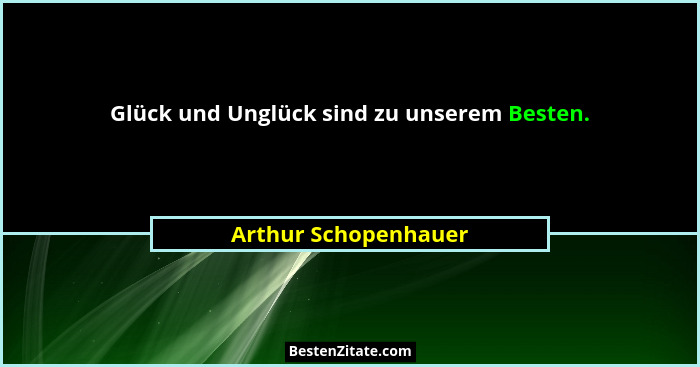 Glück und Unglück sind zu unserem Besten.... - Arthur Schopenhauer