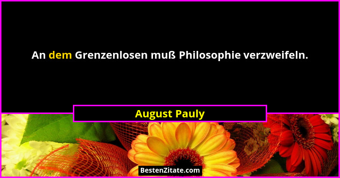 An dem Grenzenlosen muß Philosophie verzweifeln.... - August Pauly
