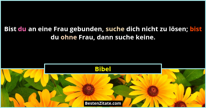 Bist du an eine Frau gebunden, suche dich nicht zu lösen; bist du ohne Frau, dann suche keine.... - Bibel
