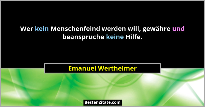 Wer kein Menschenfeind werden will, gewähre und beanspruche keine Hilfe.... - Emanuel Wertheimer