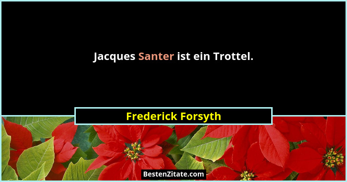Jacques Santer ist ein Trottel.... - Frederick Forsyth