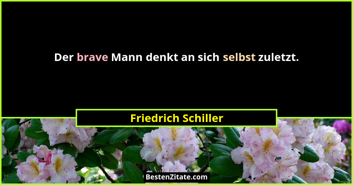 Der brave Mann denkt an sich selbst zuletzt.... - Friedrich Schiller