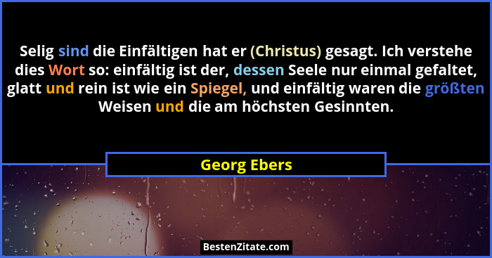 Selig sind die Einfältigen hat er (Christus) gesagt. Ich verstehe dies Wort so: einfältig ist der, dessen Seele nur einmal gefaltet, gla... - Georg Ebers