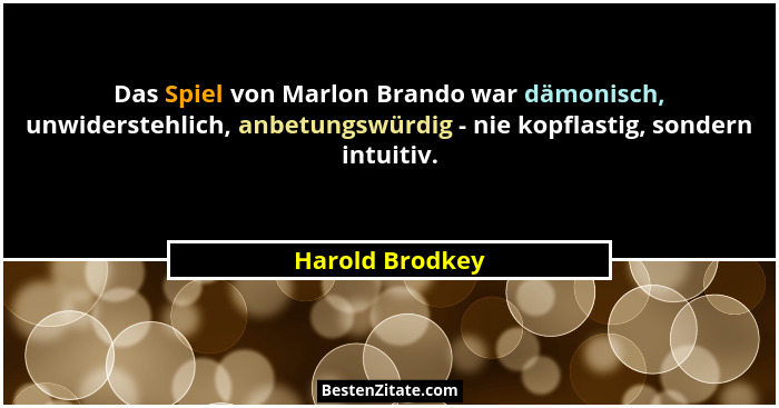 Das Spiel von Marlon Brando war dämonisch, unwiderstehlich, anbetungswürdig - nie kopflastig, sondern intuitiv.... - Harold Brodkey