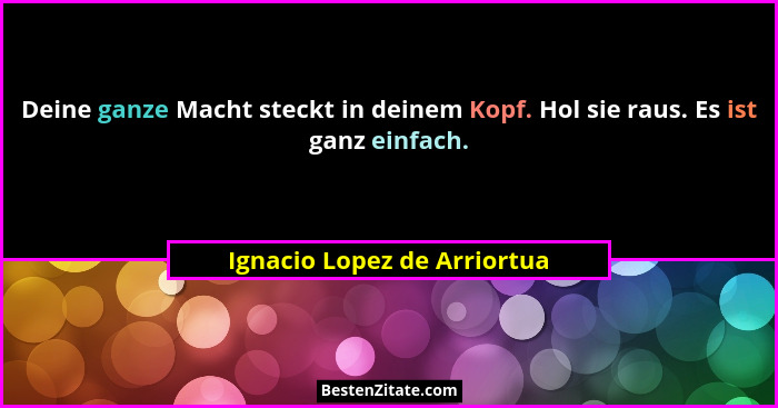 Deine ganze Macht steckt in deinem Kopf. Hol sie raus. Es ist ganz einfach.... - Ignacio Lopez de Arriortua