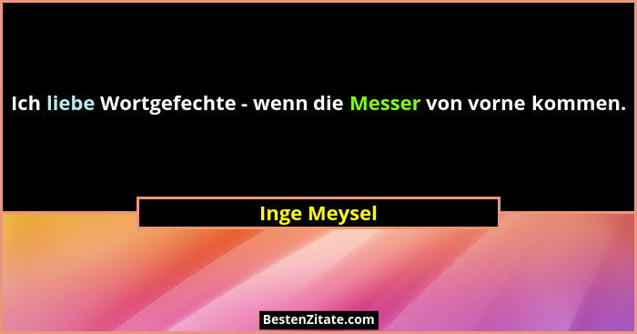 Ich liebe Wortgefechte - wenn die Messer von vorne kommen.... - Inge Meysel