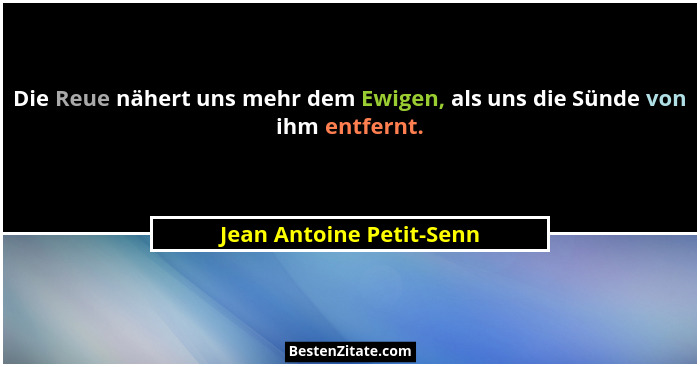 Die Reue nähert uns mehr dem Ewigen, als uns die Sünde von ihm entfernt.... - Jean Antoine Petit-Senn